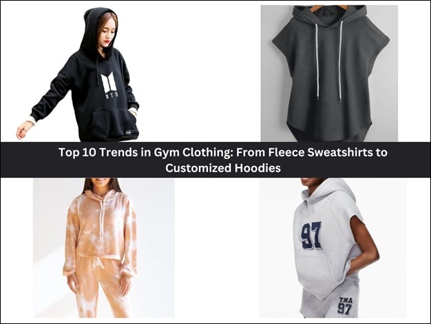 Top 10 Trends in Gym Clothing: From Fleece Sweatshirts to Customized Hoodies